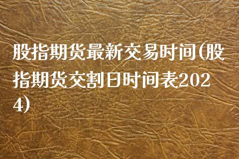 股指期货最新交易时间(股指期货交割日时间表2024)