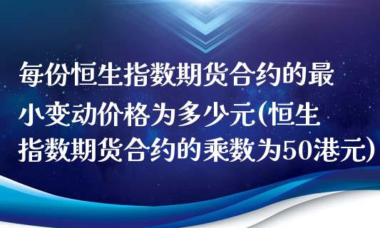 每份恒生指数期货合约的最小变动价格为多少元(恒生指数期货合约的乘数为50港元)