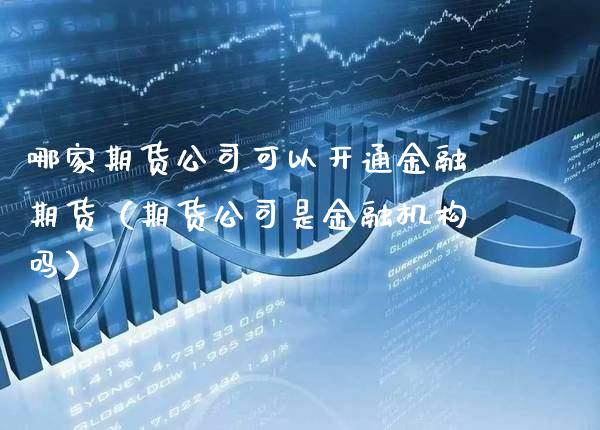 哪家期货公司可以开通金融期货（期货公司是金融机构吗）