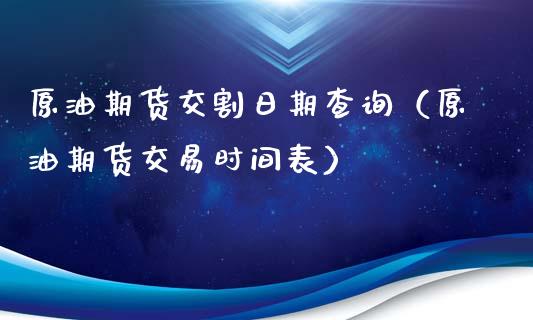 原油期货交割日期查询（原油期货交易时间表）_https://www.boyangwujin.com_期货直播间_第1张