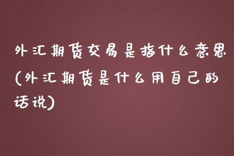 外汇期货交易是指什么意思(外汇期货是什么用自己的话说)_https://www.boyangwujin.com_道指期货_第1张