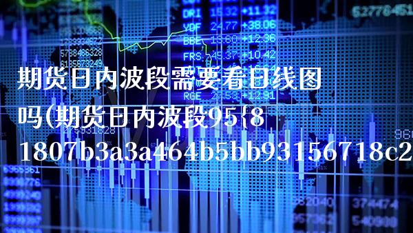 期货日内波段需要看日线图吗(期货日内波段95%准确率)