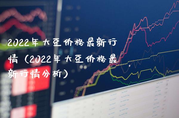 2022年大豆价格最新行情（2022年大豆价格最新行情分析）