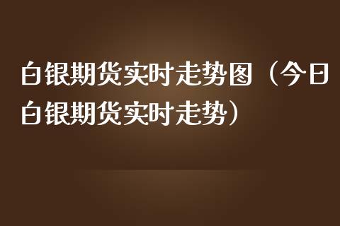 白银期货实时走势图（今日白银期货实时走势）_https://www.boyangwujin.com_期货直播间_第1张