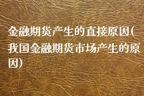 金融期货产生的直接原因(我国金融期货市场产生的原因)