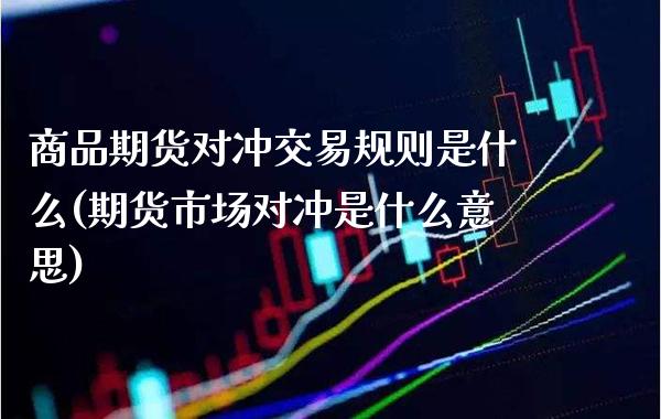 商品期货对冲交易规则是什么(期货市场对冲是什么意思)_https://www.boyangwujin.com_恒指期货_第1张