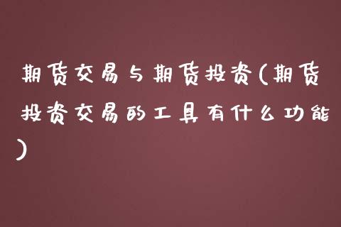 期货交易与期货投资(期货投资交易的工具有什么功能)