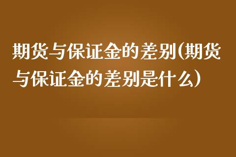 期货与保证金的差别(期货与保证金的差别是什么)