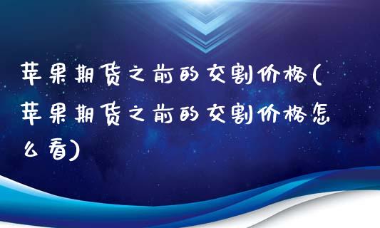 苹果期货之前的交割价格(苹果期货之前的交割价格怎么看)_https://www.boyangwujin.com_期货直播间_第1张