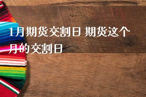 1月期货交割日 期货这个月的交割日_https://www.boyangwujin.com_原油期货_第1张