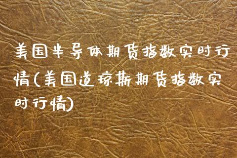 美国半导体期货指数实时行情(美国道琼斯期货指数实时行情)_https://www.boyangwujin.com_恒指期货_第1张