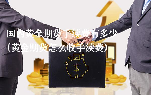 国内黄金期货手续费有多少(黄金期货怎么收手续费)