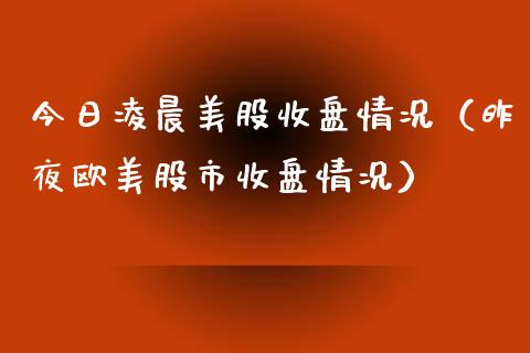 今日凌晨美股收盘情况（昨夜欧美股市收盘情况）_https://www.boyangwujin.com_期货直播间_第1张