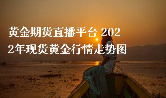 黄金期货直播平台 2022年现货黄金行情走势图