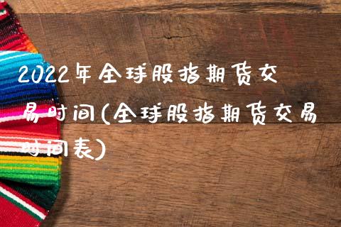 2022年全球股指期货交易时间(全球股指期货交易时间表)