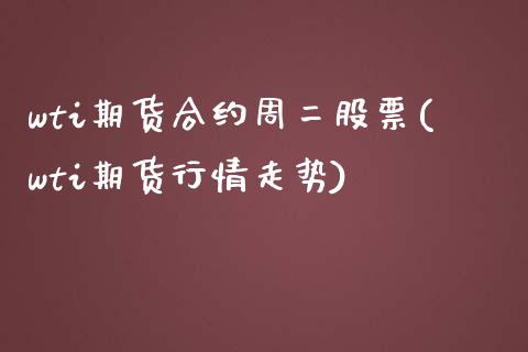 wti期货合约周二股票(wti期货行情走势)_https://www.boyangwujin.com_黄金直播间_第1张