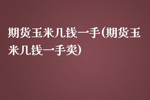 期货玉米几钱一手(期货玉米几钱一手卖)