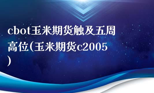 cbot玉米期货触及五周高位(玉米期货c2005)_https://www.boyangwujin.com_原油直播间_第1张