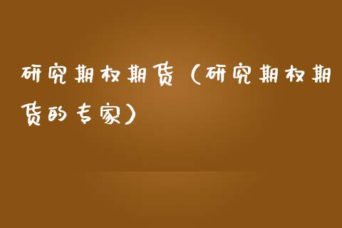 研究期权期货（研究期权期货的专家）_https://www.boyangwujin.com_期货直播间_第1张