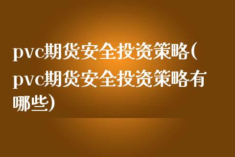 pvc期货安全投资策略(pvc期货安全投资策略有哪些)_https://www.boyangwujin.com_原油期货_第1张