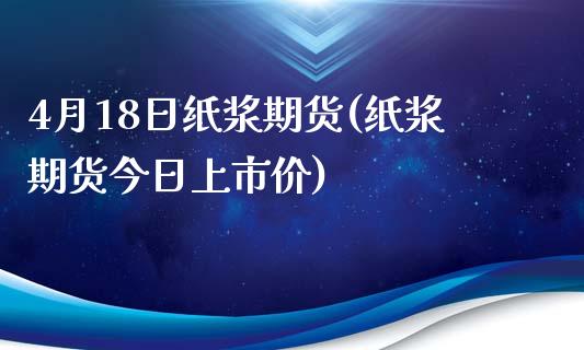 4月18日纸浆期货(纸浆期货今日上市价)