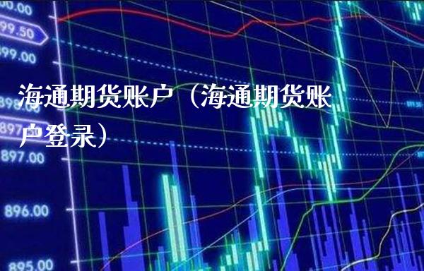 海通期货账户（海通期货账户登录）_https://www.boyangwujin.com_期货直播间_第1张