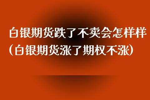 白银期货跌了不卖会怎样样(白银期货涨了期权不涨)_https://www.boyangwujin.com_纳指期货_第1张