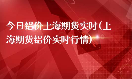 今日铝价上海期货实时(上海期货铝价实时行情)