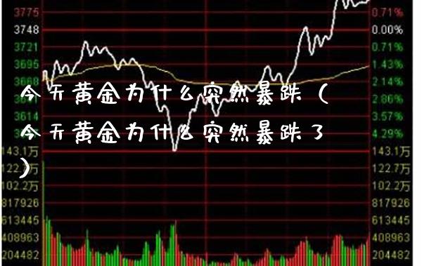 今天黄金为什么突然暴跌（今天黄金为什么突然暴跌了）