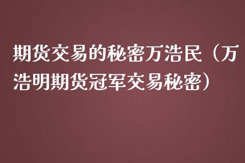 期货交易的秘密万浩民（万浩明期货冠军交易秘密）