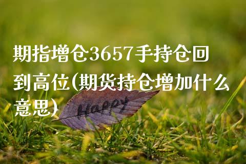 期指增仓3657手持仓回到高位(期货持仓增加什么意思)