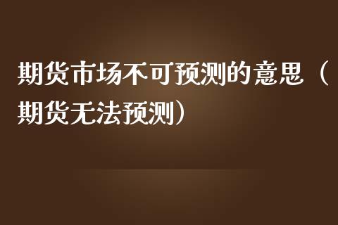 期货市场不可预测的意思（期货无法预测）