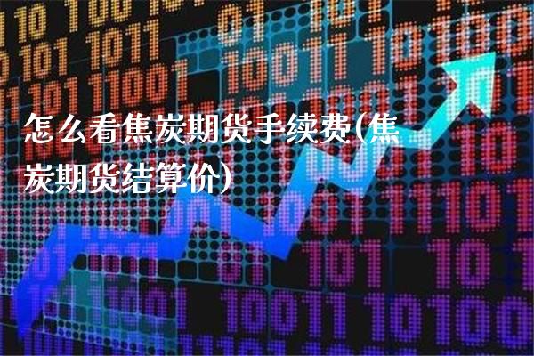 怎么看焦炭期货手续费(焦炭期货结算价)_https://www.boyangwujin.com_期货科普_第1张