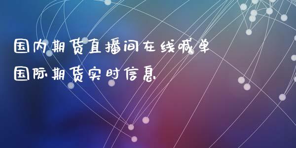 国内期货直播间在线喊单 国际期货实时信息_https://www.boyangwujin.com_期货直播间_第1张