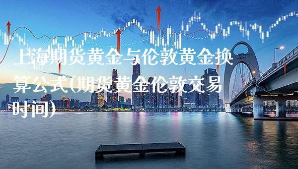 上海期货黄金与伦敦黄金换算公式(期货黄金伦敦交易时间)