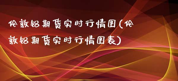 伦敦铝期货实时行情图(伦敦铝期货实时行情图表)_https://www.boyangwujin.com_黄金期货_第1张