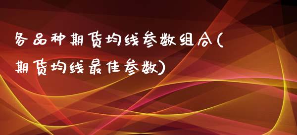 各品种期货均线参数组合(期货均线最佳参数)