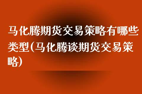 马化腾期货交易策略有哪些类型(马化腾谈期货交易策略)