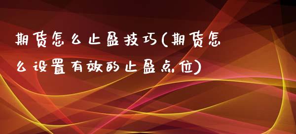 期货怎么止盈技巧(期货怎么设置有效的止盈点位)