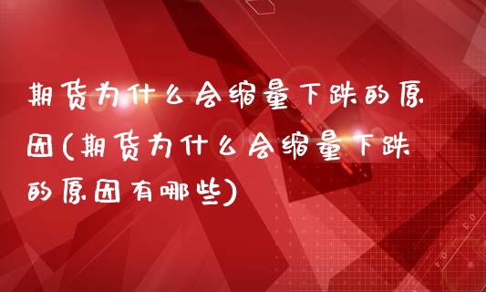 期货为什么会缩量下跌的原因(期货为什么会缩量下跌的原因有哪些)_https://www.boyangwujin.com_黄金期货_第1张