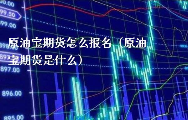 原油宝期货怎么报名（原油宝期货是什么）