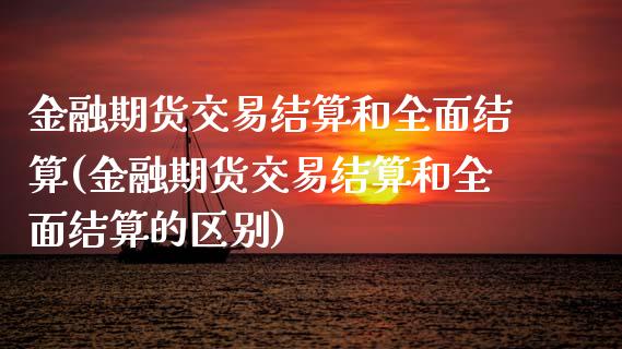 金融期货交易结算和全面结算(金融期货交易结算和全面结算的区别)_https://www.boyangwujin.com_黄金期货_第1张