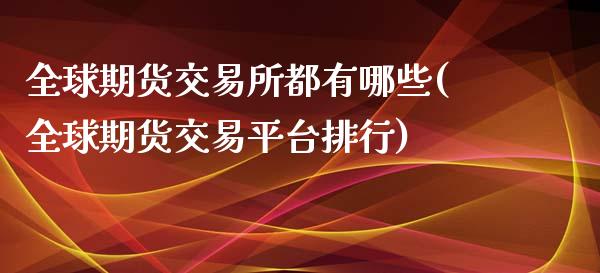 全球期货交易所都有哪些(全球期货交易平台排行)_https://www.boyangwujin.com_内盘期货_第1张