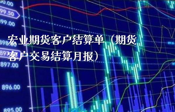 宏业期货客户结算单（期货客户交易结算月报）