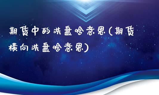 期货中的洗盘啥意思(期货横向洗盘啥意思)_https://www.boyangwujin.com_黄金期货_第1张