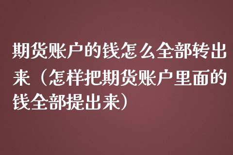 期货账户的钱怎么全部转出来（怎样把期货账户里面的钱全部提出来）