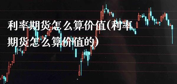 利率期货怎么算价值(利率期货怎么算价值的)