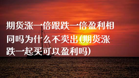 期货涨一倍跟跌一倍盈利相同吗为什么不卖出(期货涨跌一起买可以盈利吗)