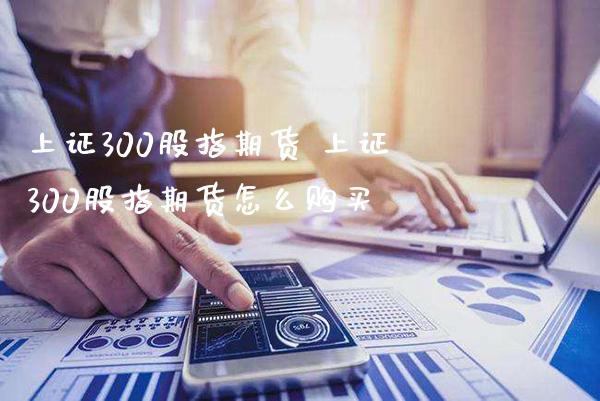 上证300股指期货 上证300股指期货怎么购买