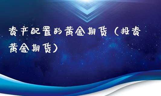 资产配置的黄金期货（投资黄金期货）_https://www.boyangwujin.com_期货直播间_第1张